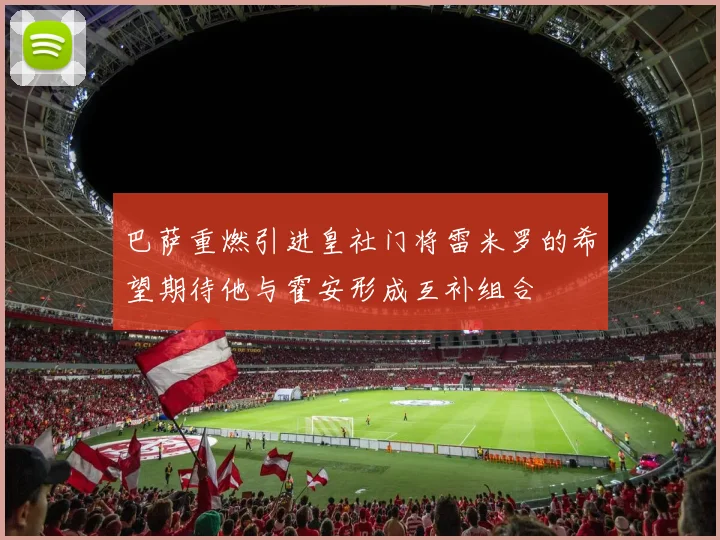 巴萨重燃引进皇社门将雷米罗的希望期待他与霍安形成互补组合