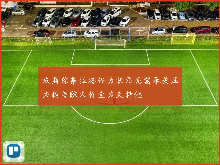 浓眉称弗拉格作为状元无需承受压力我与欧文将全力支持他