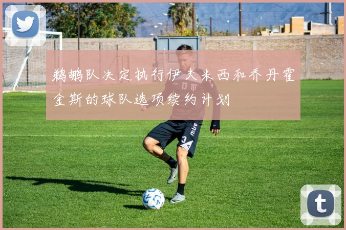 鹈鹕队决定执行伊夫米西和乔丹霍金斯的球队选项续约计划