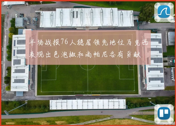 半场战报76人稳居领先地位马克西表现出色泡椒和尚帕尼各有贡献