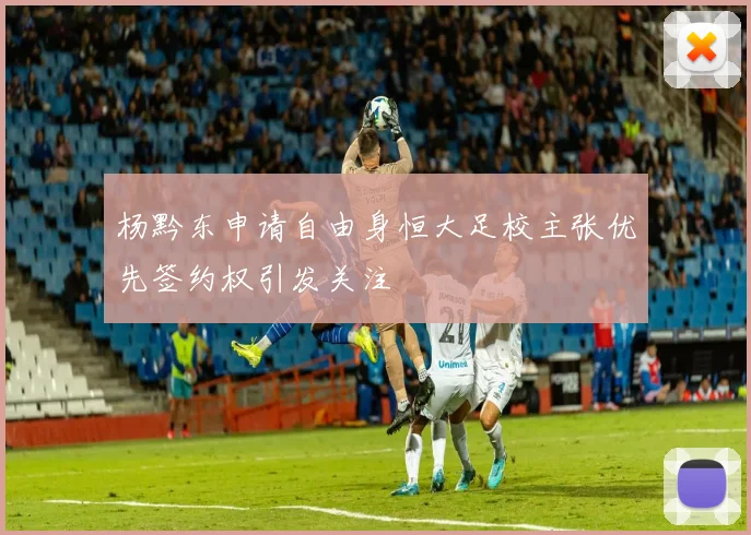 杨黔东申请自由身恒大足校主张优先签约权引发关注