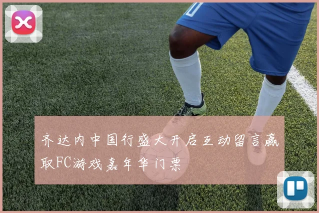 齐达内中国行盛大开启互动留言赢取FC游戏嘉年华门票