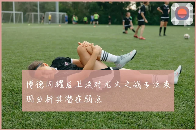 博德闪耀后卫谈对尤文之战专注表现分析其潜在弱点