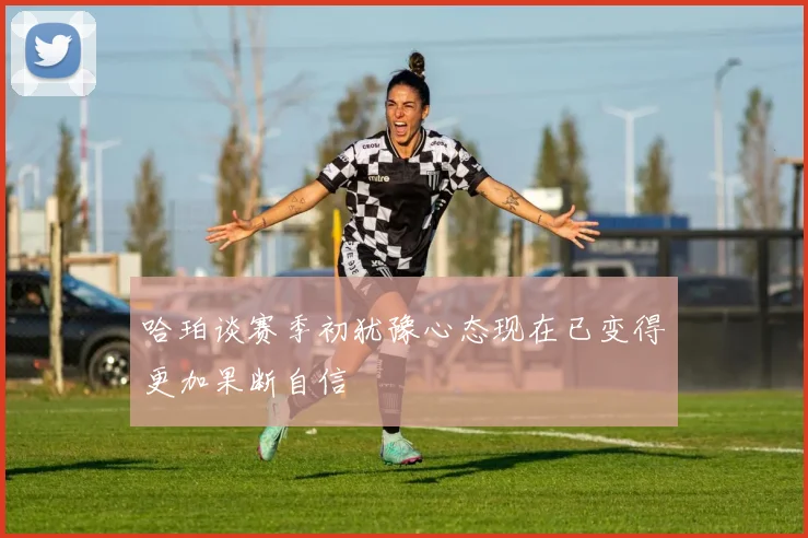 哈珀谈赛季初犹豫心态现在已变得更加果断自信