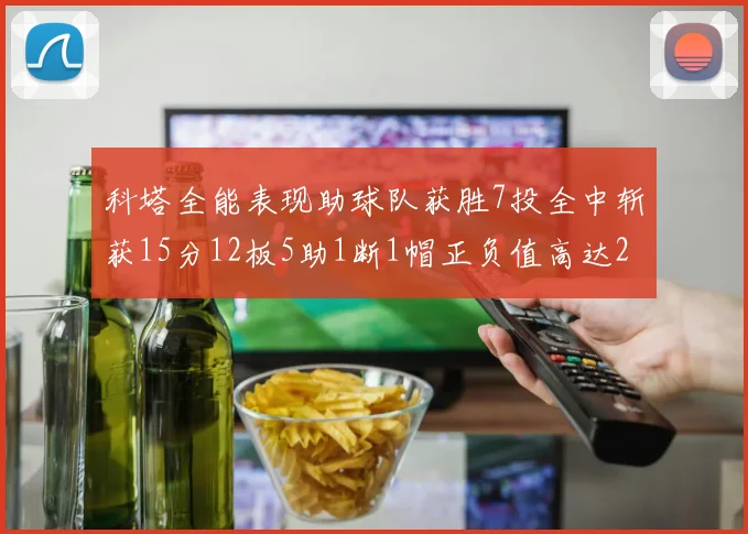 科塔全能表现助球队获胜7投全中斩获15分12板5助1断1帽正负值高达23