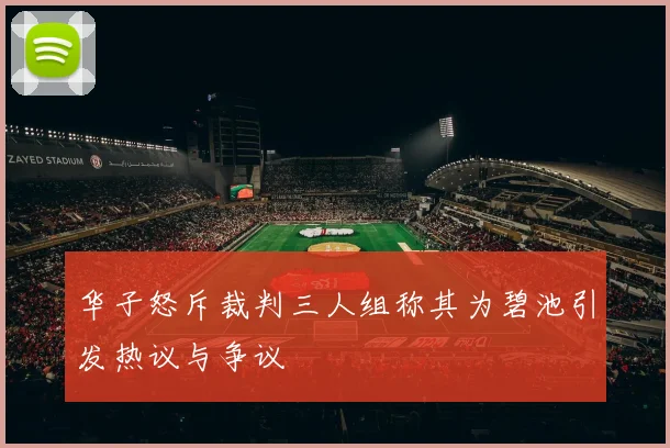 华子怒斥裁判三人组称其为碧池引发热议与争议