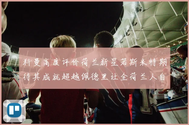 科曼高度评价荷兰新星若斯米特期待其成就超越佩德里让全荷兰人自豪