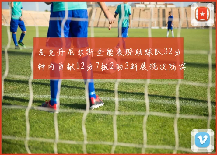 麦克丹尼尔斯全能表现助球队32分钟内贡献12分7板2助3断展现攻防实力