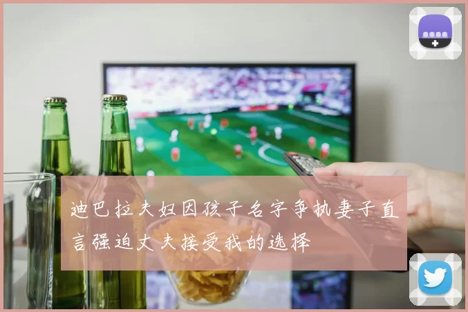 迪巴拉夫妇因孩子名字争执妻子直言强迫丈夫接受我的选择