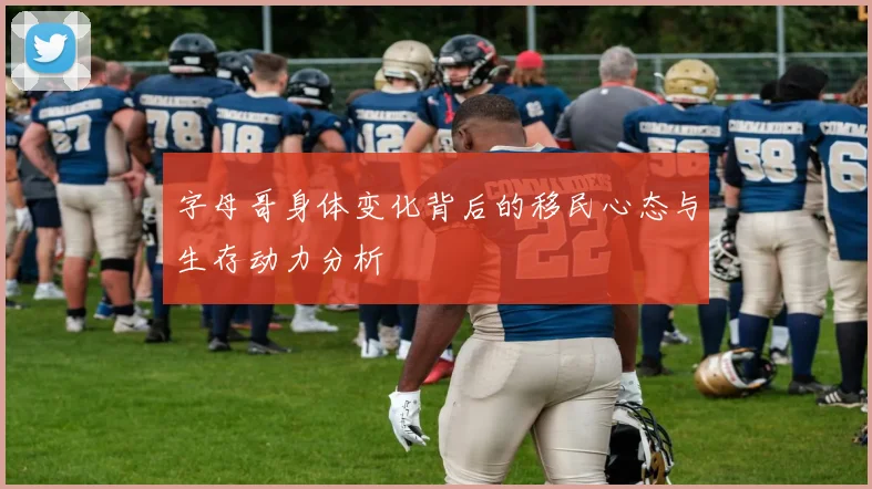 字母哥身体变化背后的移民心态与生存动力分析