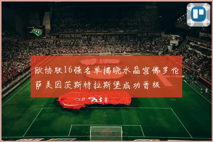 欧协联16强名单揭晓水晶宫佛罗伦萨美因茨斯特拉斯堡成功晋级