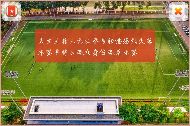 美女主持人无法参与转播感到失落本赛季将以观众身份观看比赛