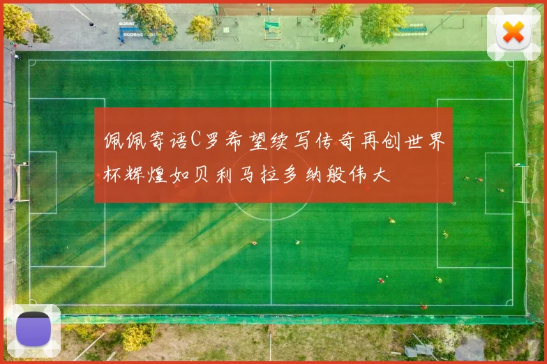 佩佩寄语C罗希望续写传奇再创世界杯辉煌如贝利马拉多纳般伟大