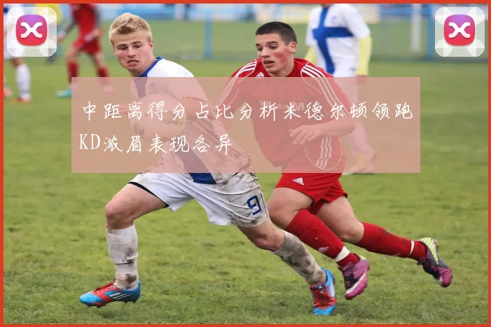 中距离得分占比分析米德尔顿领跑KD浓眉表现各异
